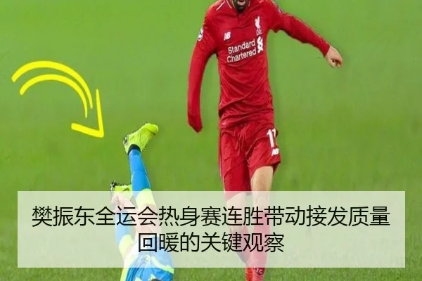 樊振东全运会热身赛连胜带动接发质量回暖的关键观察